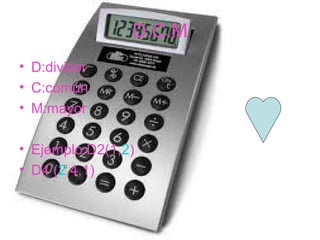 D.C.M
• D:divisor
• C:común
• M:mayor

• Ejemplo:D2(1,2)
• D4 (2,4,1)
 