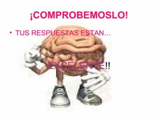 ¡COMPROBEMOSLO!
• TUS RESPUESTAS ESTAN…



        EXCELENTE!!
 