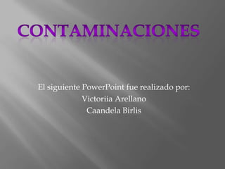 CONTAMINACIONES El siguiente PowerPoint fue realizado por: Victoriia Arellano  Caandela Birlis 