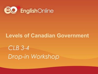 Levels of Canadian Government
CLB 3-4
Drop-in Workshop
 