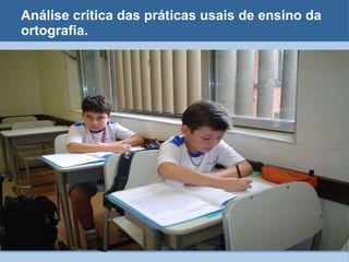 Análise crítica das práticas usais de ensino da ortografia. 
