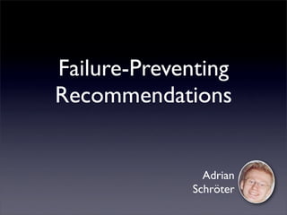 Failure-Preventing
Recommendations


               Adrian
             Schröter
 