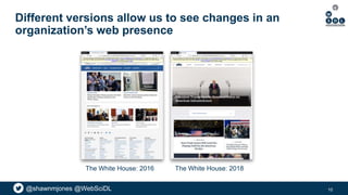 @shawnmjones @WebSciDL
Different versions allow us to see changes in an
organization’s web presence
10
The White House: 20...