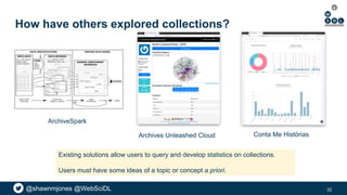 @shawnmjones @WebSciDL
How have others explored collections?
32
Conta Me Histórias
ArchiveSpark
Archives Unleashed Cloud
E...