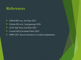 References
 Gifford RH et al., Ear Hear 2023.
 Carlson ML et al., Laryngoscope 2024.
 ACIA Task Force, Ear Hear 2022.
 Consult QD (Cleveland Clinic) 2025.
 MDPI 2025: Recent Advances in Cochlear Implantation.
 