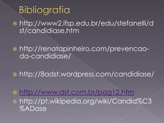    http://www2.ifsp.edu.br/edu/stefanelli/d
    st/candidiase.htm

   http://renatapinheiro.com/prevencao-
    da-candidiase/

   http://8adst.wordpress.com/candidiase/

 http://www.dst.com.br/pag12.htm
 http://pt.wikipedia.org/wiki/Candid%C3
  %ADase
 