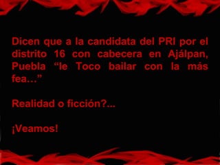 Dicen que a la candidata del PRI por el distrito 16 con cabecera en Ajálpan, Puebla “le Toco bailar con la más fea…” Realidad o ficción?... ¡Veamos! 