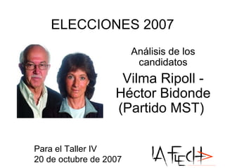 ELECCIONES 2007 Análisis de los candidatos Vilma Ripoll - Héctor Bidonde (Partido MST)  Para el Taller IV 20 de octubre de 2007  