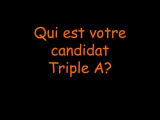 Qui est votre
candidat
Triple A?
 