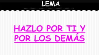 HAZLO POR TI Y
POR LOS DEMÁS
LEMA
 