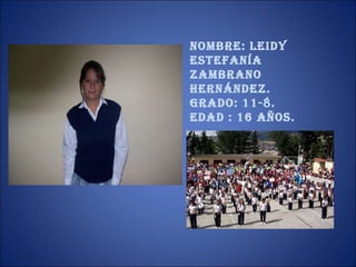 Nombre: Leidy Estefanía Zambrano Hernández. Grado: 11-8. Edad : 16 años. 