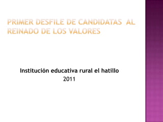 Primer desfile de candidatas  al reinado de los valores Institución educativa rural el hatillo   2011 