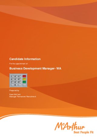 Candidate Information 
For the appointment of: 
Business Development Manager- WA 
Prepared by 
Kane McCard 
Manager Permanent Recruitment 
 