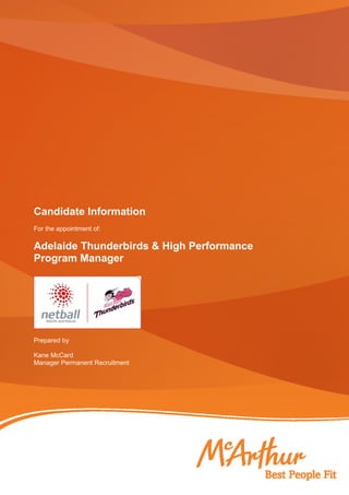 Candidate Information
For the appointment of:
Adelaide Thunderbirds & High Performance
Program Manager
Prepared by
Kane McCard
Manager Permanent Recruitment
 