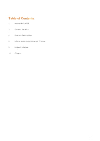 1
Table of Contents
2 About Net ball SA
3 Current Vacancy
4 Posit ion Descript ion
8 Inf orm at ion on Applicat ion Process
9 Links of int erest
10 Privacy
 