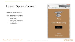 Orange Tree Employment Screening Confidential 6Orange Tree | Hire With Confidence.™
Login: Splash Screen
• Starts every visit
• Co-branded with:
 your logo
 background color
 text color
 