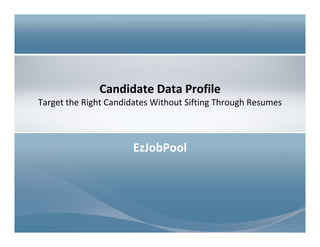Candidate Data Profile
Target the Right Candidates Without Sifting Through Resumes
EzJobPool
 