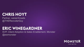 CHRIS HOYT
Partner, careerXroads
@THERecruiterGuy

ERIC WINEGARDNER
SVP, Client Adoption & Sales Enablement, Monster
@ewmonster

 