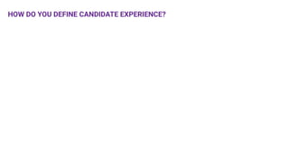 HOW DO YOU DEFINE CANDIDATE EXPERIENCE?
 