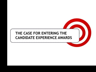 THE CASE FOR ENTERING THE
CANDIDATE EXPERIENCE AWARDS
 
