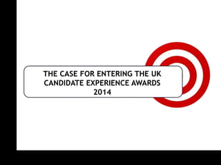 THE CASE FOR ENTERING THE UK CANDIDATE EXPERIENCE AWARDS2014  