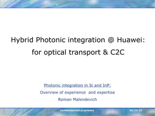 Hybrid Photonic integration @ Huawei:
     for optical transport & C2C



         Photonic integration in Si and InP:
        Overview of experience and expertise
                Roman Malendevich

                 Confidential and proprietary   02/23/13
 