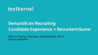Semantic	Recruiting	Technology
Semantik	im	Recruiting	
Candidate Experience	+	Recruiterträume
Marcus Fischer, Business Development DACH
@marcusfischer
 