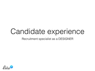 Candidate experience
Recruitment specialist as a DESIGNER
 