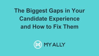 The Biggest Gaps in Your
Candidate Experience
and How to Fix Them
 
