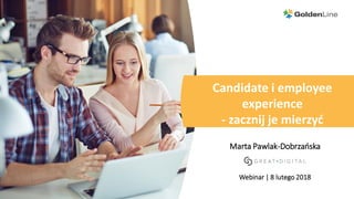 Candidate i employee
experience
- zacznij je mierzyć
Marta Pawlak-Dobrzańska
Webinar | 8 lutego 2018
 