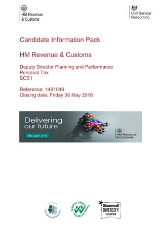 Candidate Information Pack
HM Revenue & Customs
Deputy Director Planning and Performance
Personal Tax
SCS1
Reference: 1491049
Closing date: Friday 06 May 2016
 