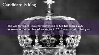 Candidate is king
The war for talent is tougher than ever.The UK has seen a 26%
increase in the number of vacancies in 201...