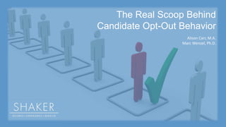 The Real Scoop Behind
Candidate Opt-Out Behavior
Alison Carr, M.A.
Marc Wenzel, Ph.D.
 