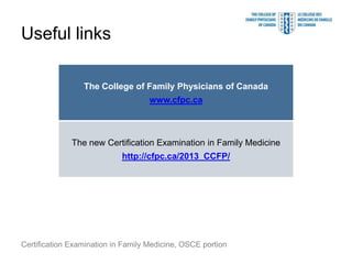 Useful links

                 The College of Family Physicians of Canada
                                    www.cfpc.ca



              The new Certification Examination in Family Medicine
                            http://cfpc.ca/2013_CCFP/




Certification Examination in Family Medicine, OSCE portion
 
