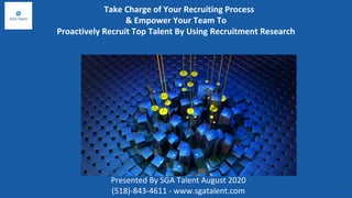 Take Charge of Your Recruiting Process
& Empower Your Team To
Proactively Recruit Top Talent By Using Recruitment Research
Presented By SGA Talent August 2020
(518)-843-4611 - www.sgatalent.com
1
 