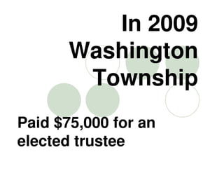 In 2009
       Washington
        Township
Paid $75,000 for an
elected trustee
 