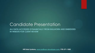 Candidate Presentation
ALL DATA ACCESSED DYNAMICALLY FROM BULLHORN AND EMBEDDED
IN WEBSITE FOR CLIENT REVIEW

Hill Data Systems, www.bullhorn-developer.com, 978-371-1000

 