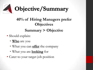 Objective/Summary40% of Hiring Managers prefer Objectives Summary > ObjectiveShould explain:Who are you What you can offer the companyWhat you are looking forCater to your target job position