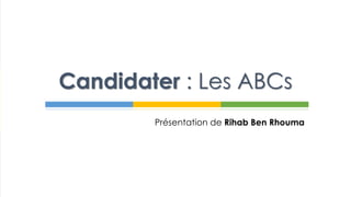 Présentation de Rihab Ben Rhouma
Candidater : Les ABCs
 