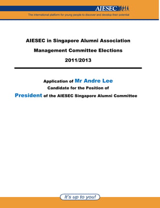 AIESEC in Singapore Alumni Association

       Management Committee Elections

                     2011/2013



           Application of   Mr Andre Lee
             Candidate for the Position of
President of the AIESEC Singapore Alumni Committee
 