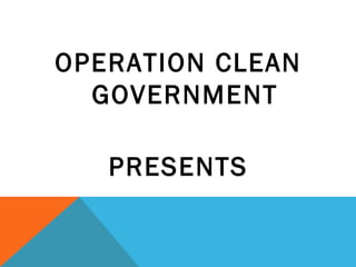 OPERATION CLEAN
  GOVERNMENT

   PRESENTS
 