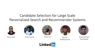 Candidate Selection for Large Scale
Personalized Search and Recommender Systems
Dhruv Arya Aman Grover Yiqun Liu Ganesh
Venkataraman
Krishnaraman
Kenthapadi
 