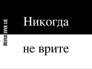Никогда
Never ever lie




                 не врите
 