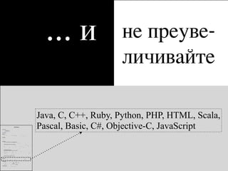 …и                не преуве-
                                                                                                                                                                                     личивайте

                                                                                                                                                                 Java, C, C++, Ruby, Python, PHP, HTML, Scala,
!"#$%&$'(#)"
            *+,'-./'0-1/102


34%5'")'6(5$78'
                                                                 Kirill Klimov
                                                                                                                                                                 Pascal, Basic, C#, Objective-C, JavaScript
9:;;%5<
                                                                                                               !
                    "#                                 $%
                                                        %        & %
                                                                   %            %                                  ’       (      )
      *                              *                                      %                                      (+ ( , -+ , -(

9=4&(%>($(4?
      ! *
      !   !
      !
      !

@A=45(4#&4
      -+B1-2-C#"DE'F">G4#'H>%#4$'IJ5%(#4B'K%#%L(#L'G(54&$"5
      ’                   %          )     %
                                           %    %’        (
            .     +                                         %/                              0 .0       1
                                                                                                           2                        %

      -.B1--,C-+B1-2-E'F">G4#'H>%#4$B'H5"M4&$';%#%L45
      3           %                           /   0 .0 1                                                                        .       ( %
                         *             "                                                                                            %         3             %
      %                                               %                                 -                  %           %                          %
                                                                                                                                                  %
        %
        %                                  %        4     -                                       %
         ! "                % *
                             5                          *                                                                  %6           %

          ! -                                                      -                          %

      22B1--+C-.B1--,E'F">G4#'H>%#4$
      H5"M4&$';%#%L45E'>"&%>'"))(&4';%#%L45E'?4#("5'D46'G4N4>"=45
      3             %            6                                                                         %                                (
      /     0 .0 1                3          %         %                                           7                         !                               %
      89 ( / : , + ;   %     ,            89 ( / : /    -                                              -                    %
      /     0 .0 1 2                    %                  %      +                           ’                (                                      89 ( / :
          %
         ! -         %         ’      (       %%     )
         ! <                        % )

     -,B1--2C22B1--+E'F">G4#'H>%#4$B'O46'G4N4>"=45
     ,       "        )          0                                                                                 %                          %        -
                             %(      ,        2                                         $         %                                                   &

@G:&%$("#
      )     =            8       -             >             (          ;           +                                           2?@ :
                                                                                                                                   @
      =         -        %               A BC )         >              D2

!45$()(&%$("#?
      ! ( !   +                      (   %             (+ " E         ?@ @
      ! ,   % -              (                   =          ?@ -
                                                               @        *       %
      ! ,   % -              +           )        /       ?@ 8
                                                            @              3  E
      ! ,    =                   *               )     ?@ : 2 ?@ : , , = *
                                                         @       @
      ! :@ %
          F %            0                         %         6       ?@ @?@ C
                                                                        @ @

P%#L:%L4'?J(>>?
      3         $        &>                  $         &G    $%        &
 