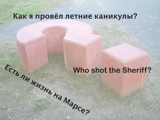 Как я провёл летние каникулы?




Ес
  ть                        Who shot the Sheriff?
       ли
            жи
              зн
                 ьн
                      аМ
                           ар
                             се
                               ?
 