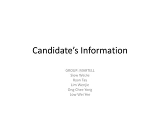 Candidate’s Information
GROUP: MARTELL
Siow WeiJie
Ryan Tay
Lim Wenjie
Ong Chee Yong
Low Wei Yee

 