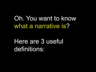 Oh. You want to know
what a narrative is?
Here are 3 useful
definitions:
 