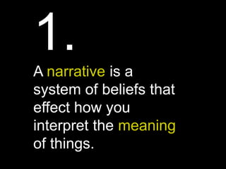 1.
A narrative is a
system of beliefs that
effect how you
interpret the meaning
of things.
 