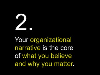 2.
Your organizational
narrative is the core
of what you believe
and why you matter.
 