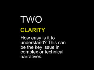 How easy is it to
understand? This can
be the key issue in
complex or technical
narratives.
CLARITY
TWO
 